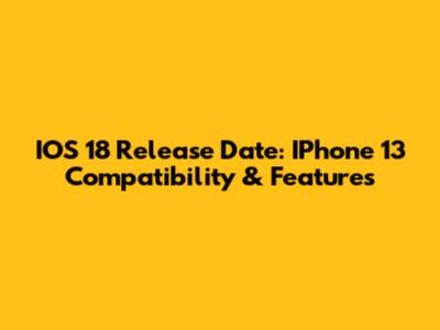 IOS 18 Release Date: IPhone 13 Compatibility & Features
