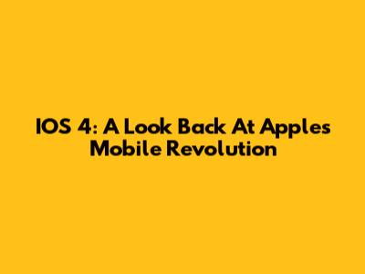 IOS 4: A Look Back At Apple's Mobile Revolution