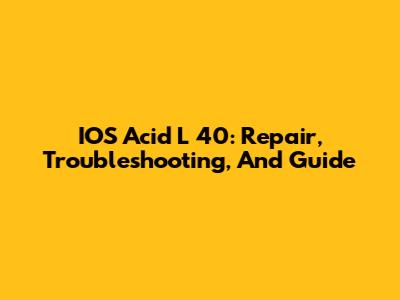 IOS Acid L 40: Repair, Troubleshooting, And Guide