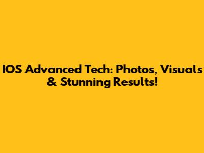 IOS Advanced Tech: Photos, Visuals & Stunning Results!