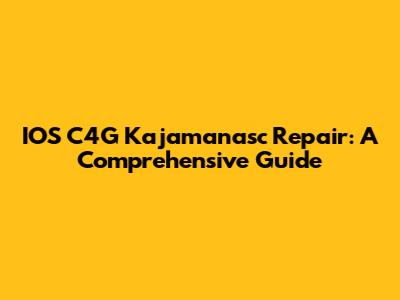 IOS C4G Kajamanasc Repair: A Comprehensive Guide