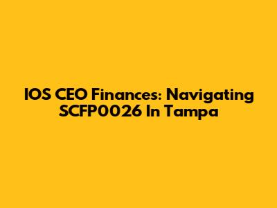 IOS CEO Finances: Navigating SCFP0026 In Tampa