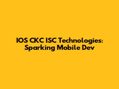 IOS CKC ISC Technologies: Sparking Mobile Dev