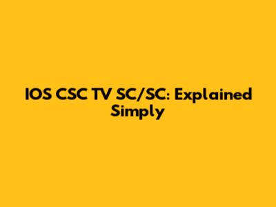IOS CSC TV SC/SC: Explained Simply