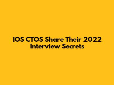 IOS CTOS Share Their 2022 Interview Secrets