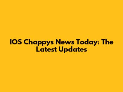 IOS Chappy's News Today: The Latest Updates
