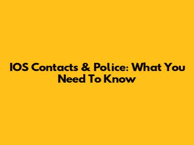 IOS Contacts & Police: What You Need To Know