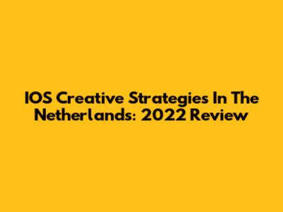 IOS Creative Strategies In The Netherlands: 2022 Review