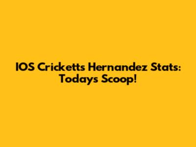 IOS Crickett's Hernandez Stats: Today's Scoop!