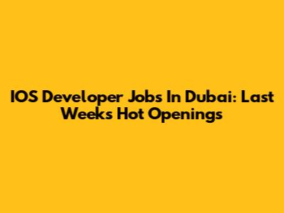 IOS Developer Jobs In Dubai: Last Week's Hot Openings
