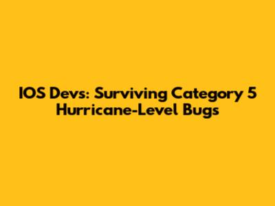 IOS Devs: Surviving Category 5 Hurricane-Level Bugs