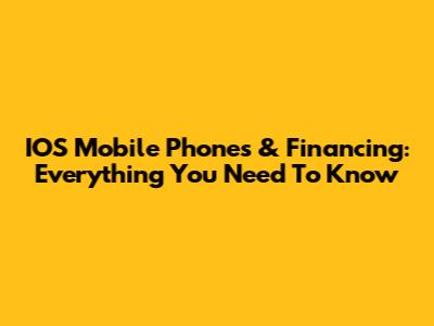 IOS Mobile Phones & Financing: Everything You Need To Know