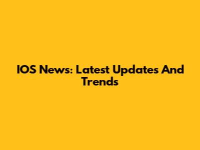 IOS News: Latest Updates And Trends