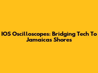IOS Oscilloscopes: Bridging Tech To Jamaica's Shores