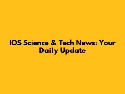 IOS Science & Tech News: Your Daily Update