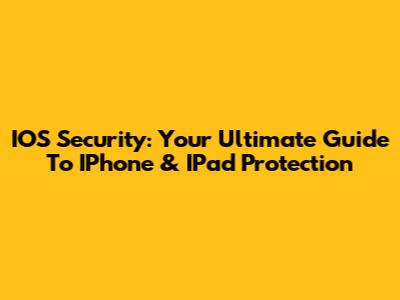 IOS Security: Your Ultimate Guide To IPhone & IPad Protection