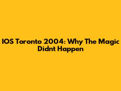 IOS Toronto 2004: Why The Magic Didn't Happen