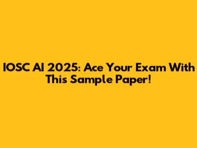 IOSC AI 2025: Ace Your Exam With This Sample Paper!