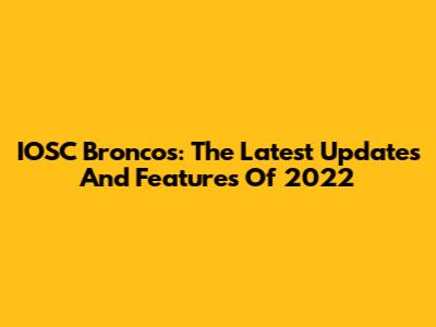 IOSC Broncos: The Latest Updates And Features Of 2022