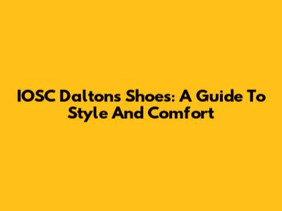 IOSC Daltons Shoes: A Guide To Style And Comfort