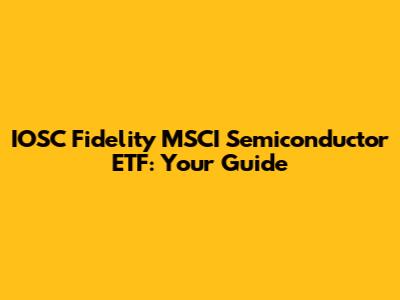 IOSC Fidelity MSCI Semiconductor ETF: Your Guide