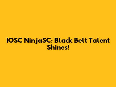 IOSC NinjaSC: Black Belt Talent Shines!