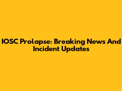 IOSC Prolapse: Breaking News And Incident Updates