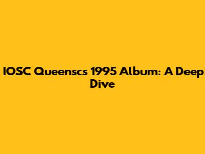 IOSC Queensc's 1995 Album: A Deep Dive