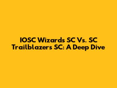IOSC Wizards SC Vs. SC Trailblazers SC: A Deep Dive
