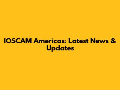 IOSCAM Americas: Latest News & Updates