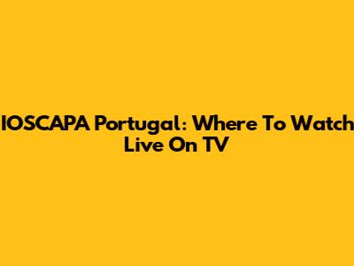 IOSCAPA Portugal: Where To Watch Live On TV