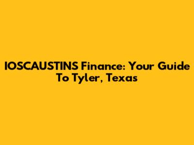 IOSCAUSTINS Finance: Your Guide To Tyler, Texas