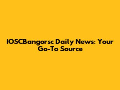 IOSCBangorsc Daily News: Your Go-To Source