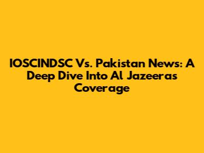 IOSCINDSC Vs. Pakistan News: A Deep Dive Into Al Jazeera's Coverage