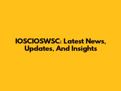 IOSCIOSWSC: Latest News, Updates, And Insights
