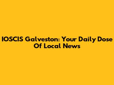 IOSCIS Galveston: Your Daily Dose Of Local News