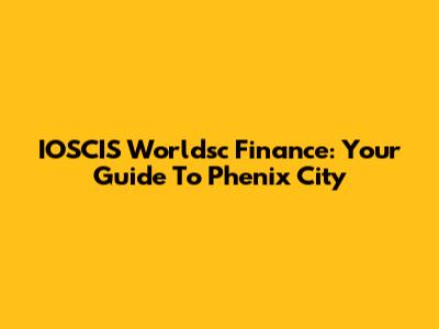 IOSCIS Worldsc Finance: Your Guide To Phenix City