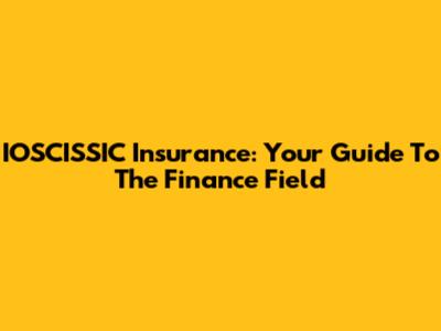 IOSCISSIC Insurance: Your Guide To The Finance Field