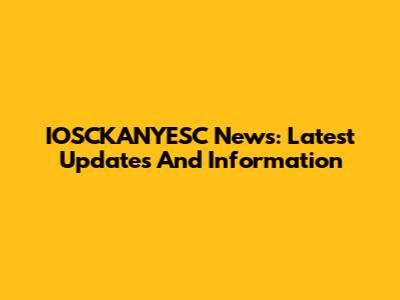 IOSCKANYESC News: Latest Updates And Information