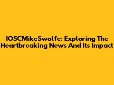 IOSCMikeSwolfe: Exploring The Heartbreaking News And Its Impact