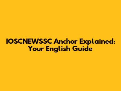 IOSCNEWSSC Anchor Explained: Your English Guide
