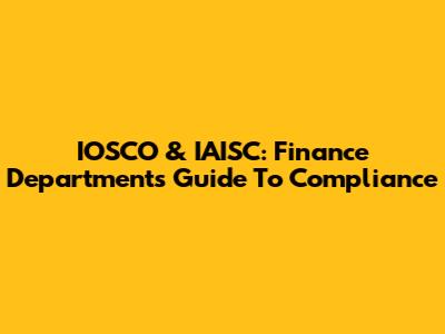 IOSCO & IAISC: Finance Department's Guide To Compliance