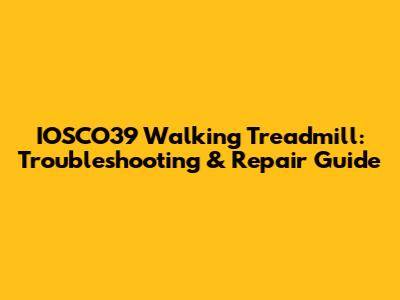 IOSCO39 Walking Treadmill: Troubleshooting & Repair Guide