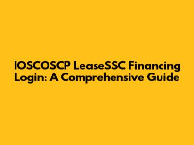 IOSCOSCP LeaseSSC Financing Login: A Comprehensive Guide