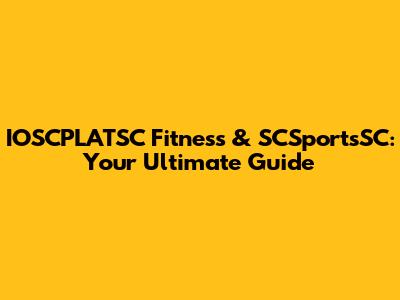 IOSCPLATSC Fitness & SCSportsSC: Your Ultimate Guide