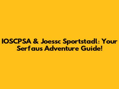 IOSCPSA & Joessc Sportstadl: Your Serfaus Adventure Guide!