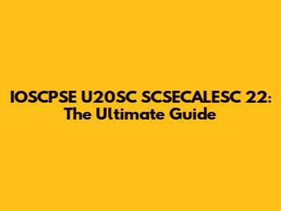 IOSCPSE U20SC SCSECALESC 22: The Ultimate Guide