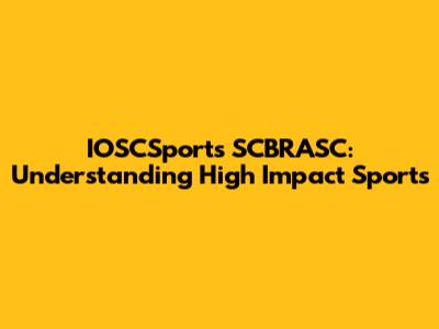 IOSCSports SCBRASC: Understanding High Impact Sports