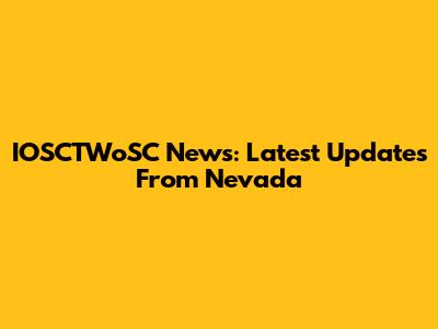 IOSCTWoSC News: Latest Updates From Nevada