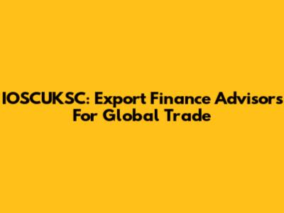 IOSCUKSC: Export Finance Advisors For Global Trade